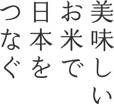 美味しいお米で日本をつなぐ